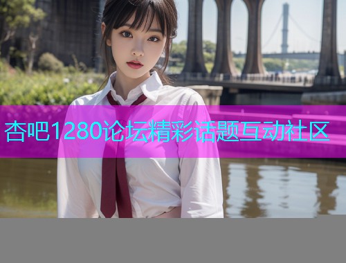 杏吧1280论坛精彩话题互动社区  第1张