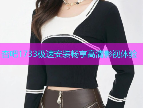 杏吧1733极速安装畅享高清影视体验  第2张