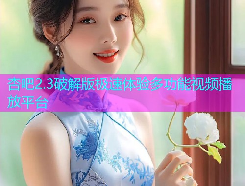 杏吧2.3破解版极速体验多功能视频播放平台  第1张