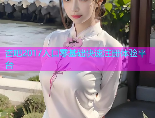 杏吧2017入口零基础快速注册体验平台  第1张