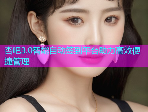 杏吧3.0智能自动签到平台助力高效便捷管理  第1张