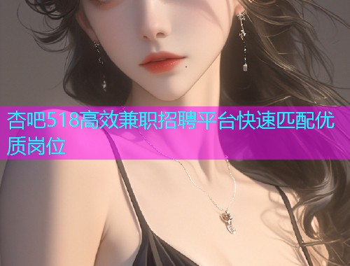 杏吧518高效兼职招聘平台快速匹配优质岗位  第2张