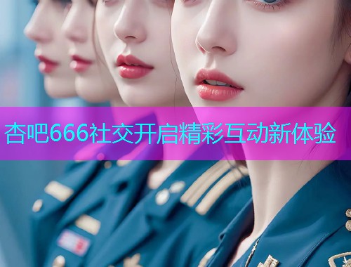 杏吧666社交开启精彩互动新体验  第1张