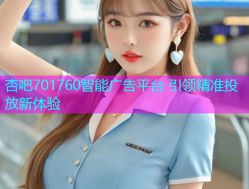杏吧701760智能广告平台 引领精准投放新体验  第1张