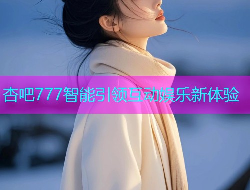 杏吧777智能引领互动娱乐新体验  第1张