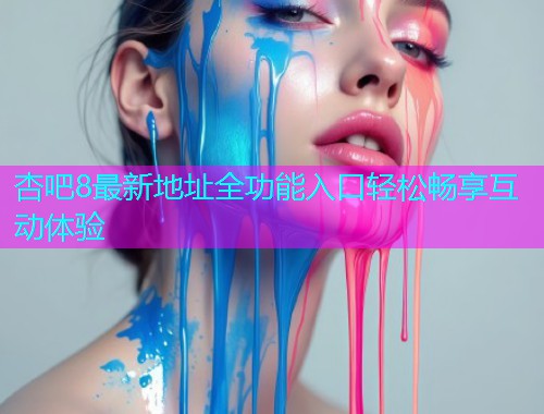 杏吧8最新地址全功能入口轻松畅享互动体验  第1张