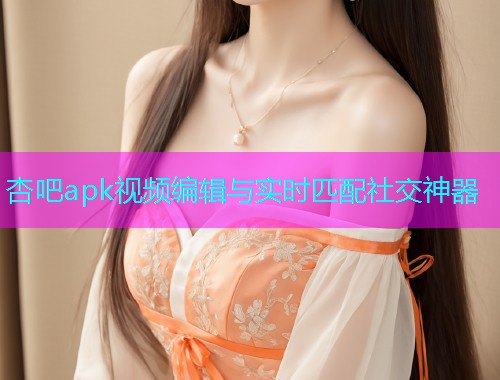 杏吧apk视频编辑与实时匹配社交神器  第2张