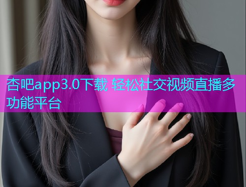 杏吧app3.0下载 轻松社交视频直播多功能平台  第2张