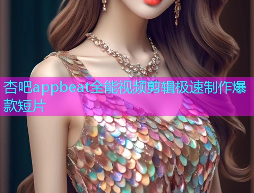 杏吧appbeat全能视频剪辑极速制作爆款短片  第1张