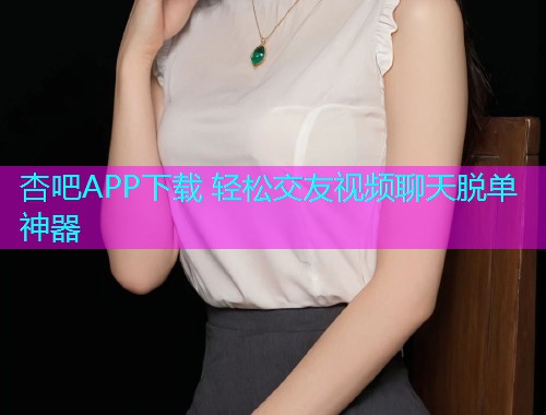 杏吧APP下载 轻松交友视频聊天脱单神器  第1张