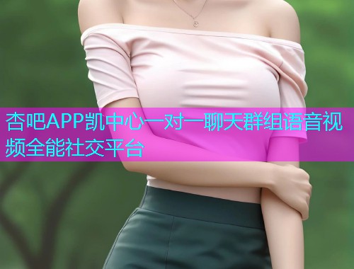 杏吧APP凯中心一对一聊天群组语音视频全能社交平台  第1张