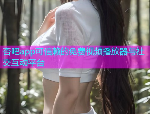杏吧app可信赖的免费视频播放器与社交互动平台  第1张
