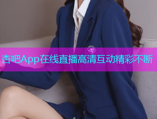杏吧App在线直播高清互动精彩不断  第2张