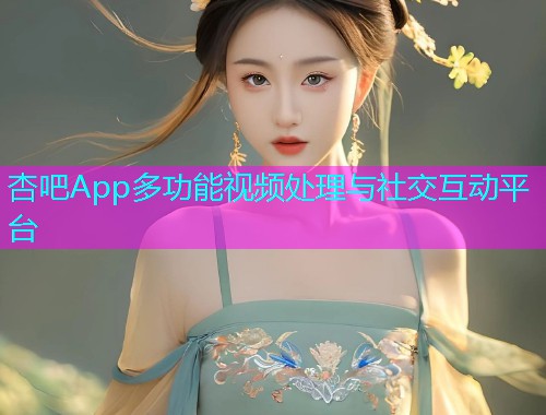 杏吧App多功能视频处理与社交互动平台  第1张