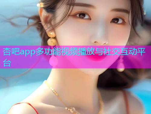 杏吧app多功能视频播放与社交互动平台  第1张