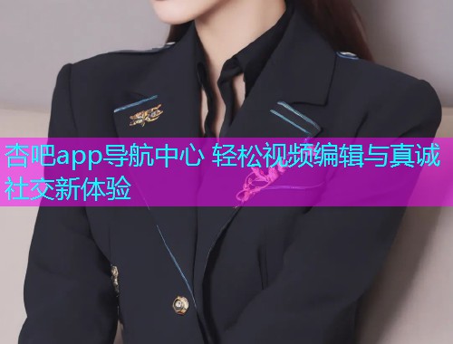 杏吧app导航中心 轻松视频编辑与真诚社交新体验  第1张