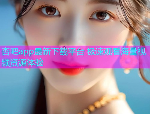 杏吧app最新下载平台 极速观看海量视频资源体验  第1张