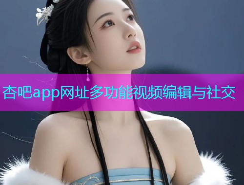 杏吧app网址多功能视频编辑与社交  第1张