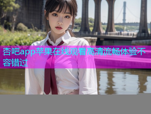 杏吧app苹果在线观看高清流畅体验不容错过  第1张
