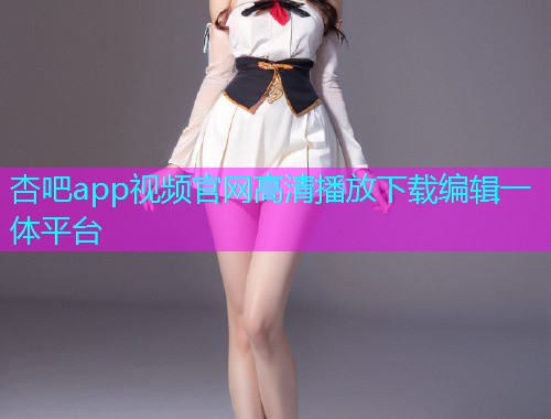 杏吧app视频官网高清播放下载编辑一体平台  第2张
