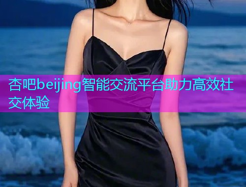 杏吧beijing智能交流平台助力高效社交体验  第1张