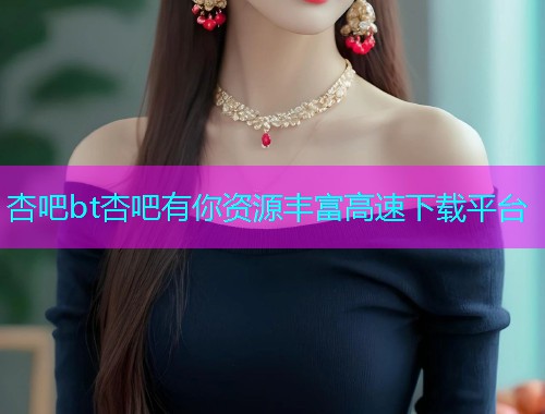 杏吧bt杏吧有你资源丰富高速下载平台  第1张