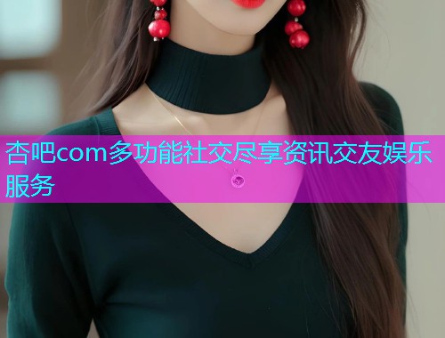 杏吧com多功能社交尽享资讯交友娱乐服务  第1张