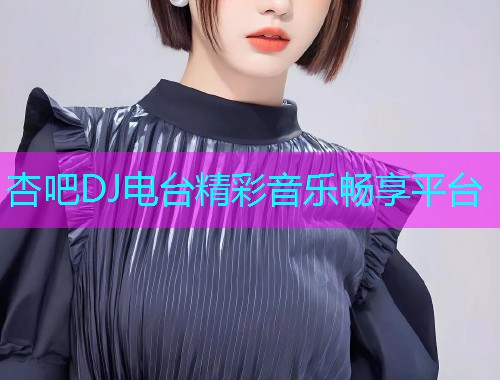 杏吧DJ电台精彩音乐畅享平台  第1张