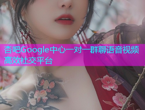 杏吧Google中心一对一群聊语音视频高效社交平台  第1张