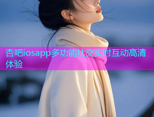 杏吧iosapp多功能社交实时互动高清体验  第1张
