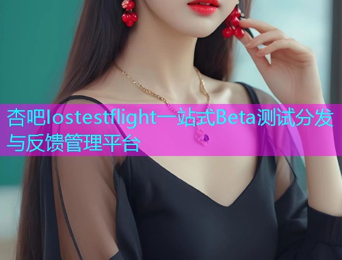 杏吧Iostestflight一站式Beta测试分发与反馈管理平台  第1张