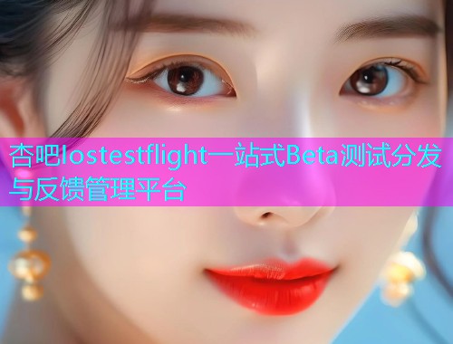 杏吧Iostestflight一站式Beta测试分发与反馈管理平台  第2张
