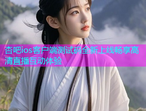 杏吧ios客户端测试码全新上线畅享高清直播互动体验  第1张