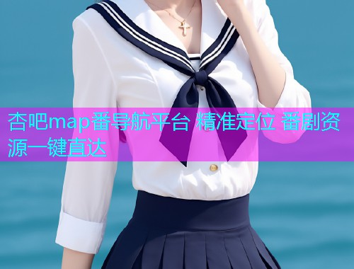 杏吧map番导航平台 精准定位 番剧资源一键直达  第1张