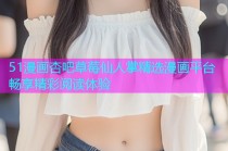 51漫画杏吧草莓仙人掌精选漫画平台畅享精彩阅读体验