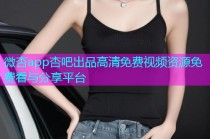 微杏app杏吧出品高清免费视频资源免费看与分享平台