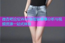 微杏吧论坛WAP版智能赛事分析与视频资源一站式体验