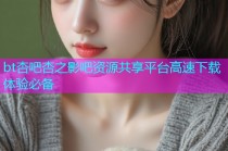bt杏吧杏之影吧资源共享平台高速下载体验必备