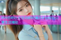 999杏吧社交互动即时通讯平台轻松分享生活精彩