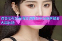 微杏吧有码高清资源聚合平台畅享精彩内容体验