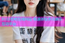 9133杏吧在线网站 极速体验多元娱乐互动平台