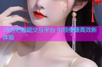 55杏吧智能交互平台 引领便捷高效新体验
