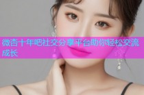 微杏十年吧社交分享平台助你轻松交流成长