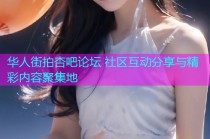 华人街拍杏吧论坛 社区互动分享与精彩内容聚集地