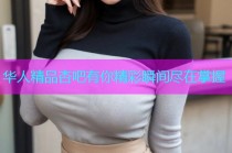 华人精品杏吧有你精彩瞬间尽在掌握