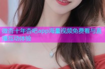 微杏十年杏吧app海量视频免费看与直播互动体验