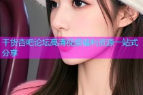 干货杏吧论坛高清视频福利资源一站式分享