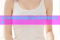 微杏吧高清视频播放器无限畅享影视资源