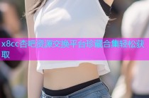 x8cc杏吧资源交换平台珍藏合集轻松获取