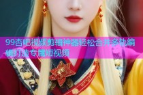 99杏吧视频剪辑神器轻松合并多轨编辑打造专属短视频